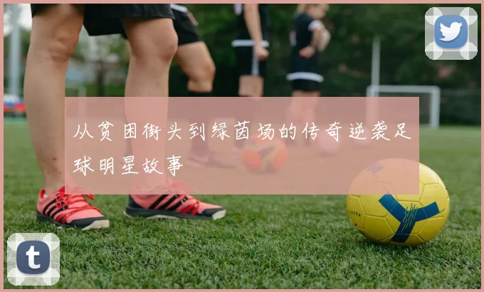 从贫困街头到绿茵场的传奇逆袭足球明星故事