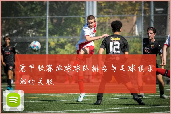 意甲联赛排球球队排名与足球俱乐部的关联