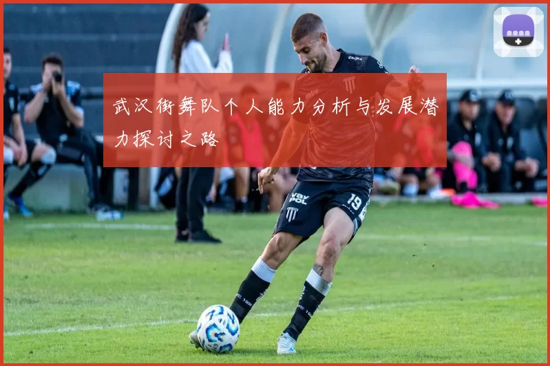 武汉街舞队个人能力分析与发展潜力探讨之路