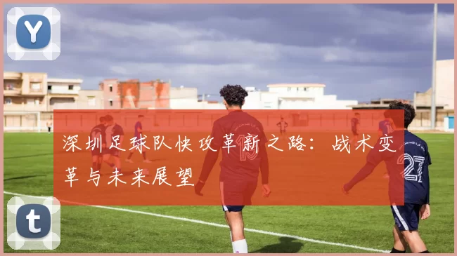 深圳足球队快攻革新之路：战术变革与未来展望