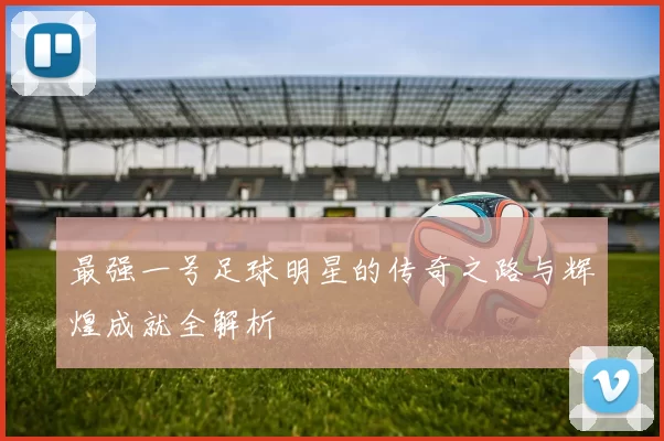 最强一号足球明星的传奇之路与辉煌成就全解析
