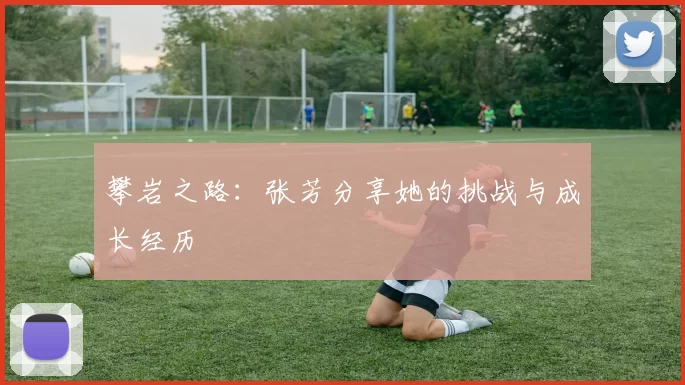 攀岩之路：张芳分享她的挑战与成长经历