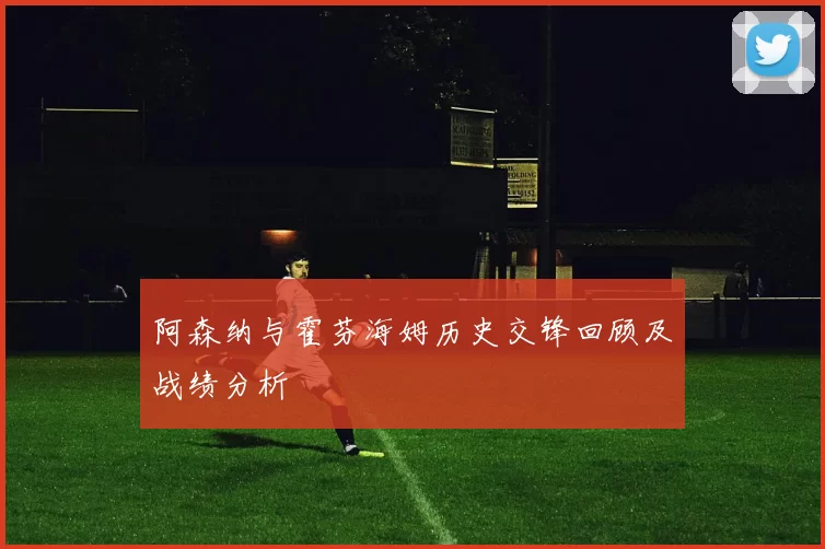 阿森纳与霍芬海姆历史交锋回顾及战绩分析