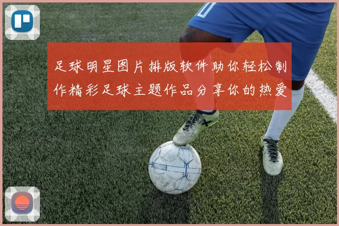 足球明星图片排版软件助你轻松制作精彩足球主题作品分享你的热爱与创意