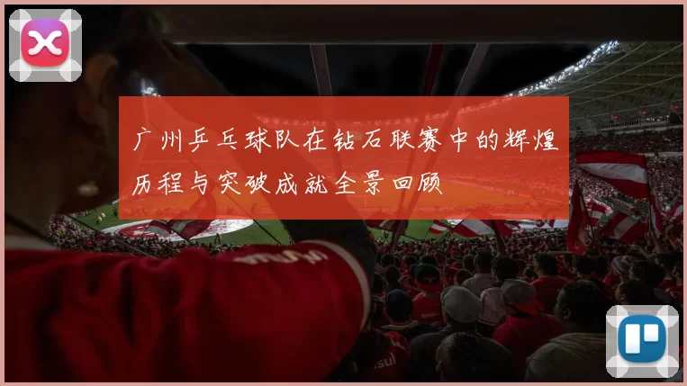 广州乒乓球队在钻石联赛中的辉煌历程与突破成就全景回顾