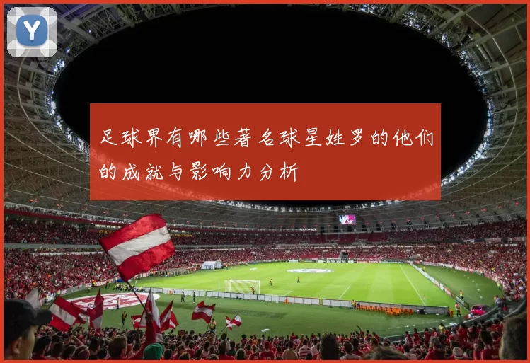 足球界有哪些著名球星姓罗的他们的成就与影响力分析