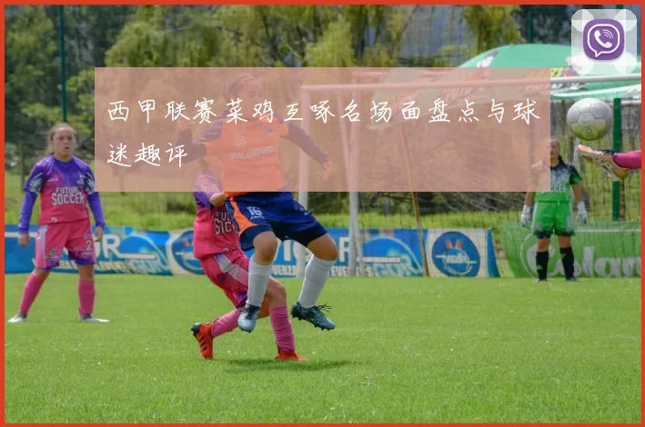 西甲联赛菜鸡互啄名场面盘点与球迷趣评