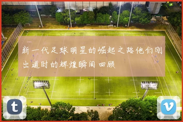 新一代足球明星的崛起之路他们刚出道时的辉煌瞬间回顾