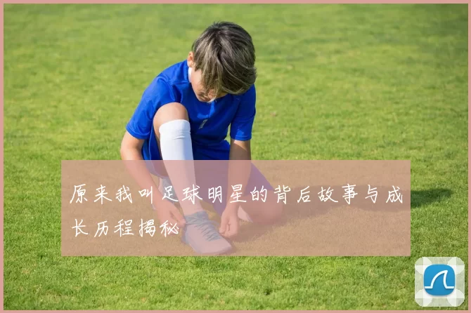 原来我叫足球明星的背后故事与成长历程揭秘