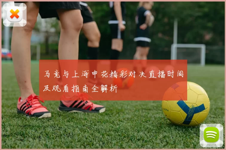 马竞与上海申花精彩对决直播时间及观看指南全解析