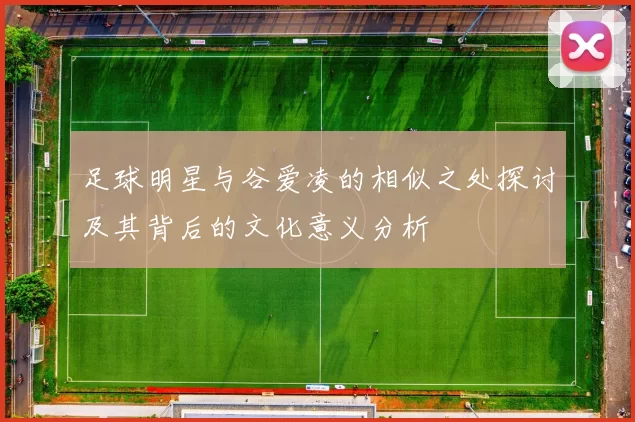 足球明星与谷爱凌的相似之处探讨及其背后的文化意义分析