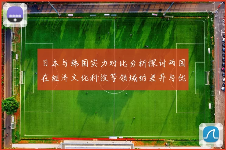 日本与韩国实力对比分析探讨两国在经济文化科技等领域的差异与优势