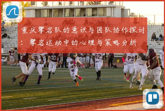 重庆攀岩队的意识与团队协作探讨：攀岩运动中的心理与策略分析