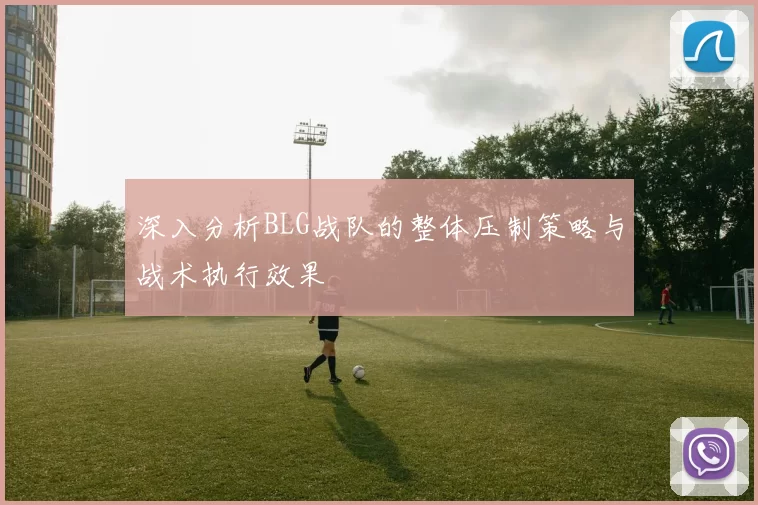 深入分析BLG战队的整体压制策略与战术执行效果