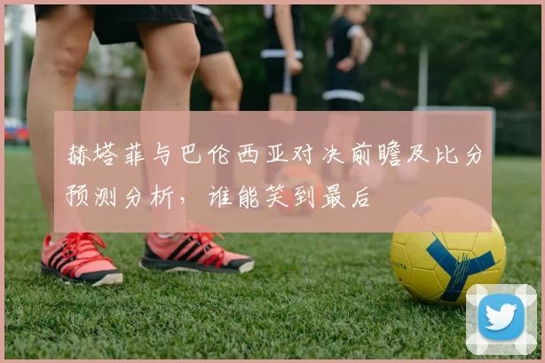 赫塔菲与巴伦西亚对决前瞻及比分预测分析，谁能笑到最后
