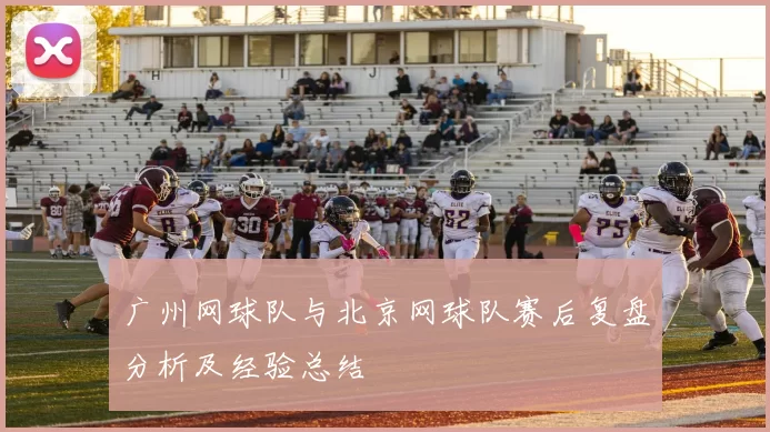 广州网球队与北京网球队赛后复盘分析及经验总结
