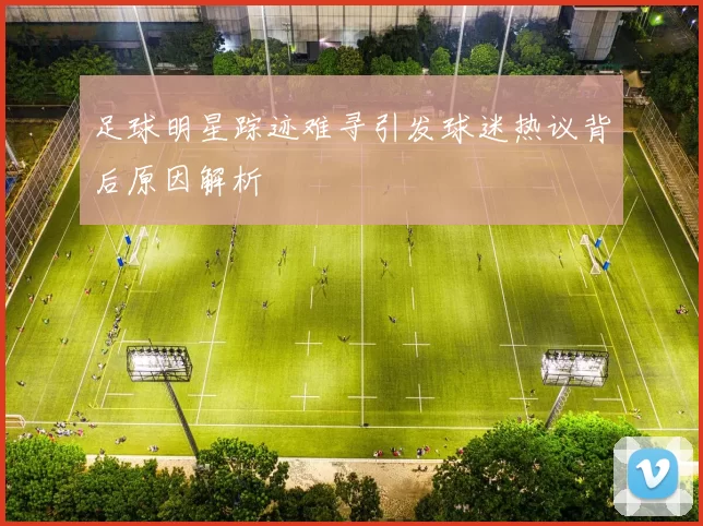 足球明星踪迹难寻引发球迷热议背后原因解析