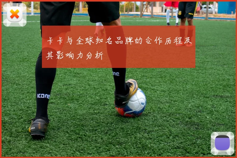 卡卡与全球知名品牌的合作历程及其影响力分析