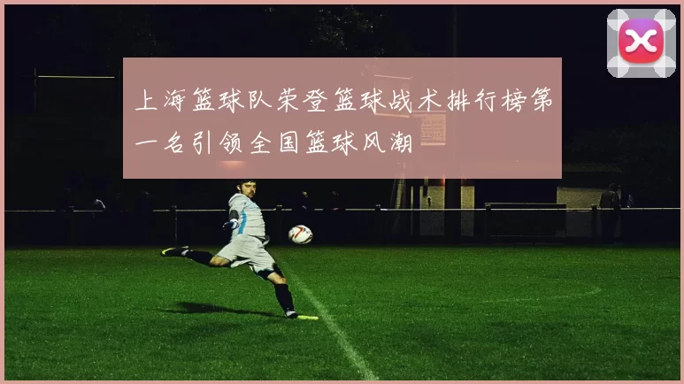 上海篮球队荣登篮球战术排行榜第一名引领全国篮球风潮