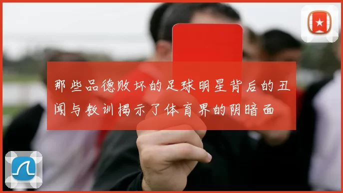 那些品德败坏的足球明星背后的丑闻与教训揭示了体育界的阴暗面