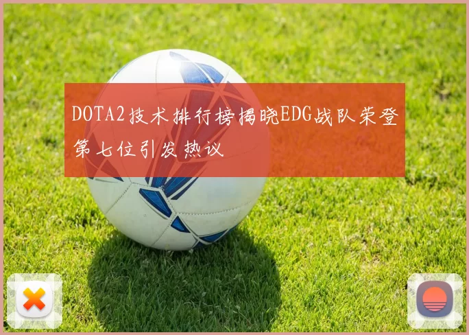 DOTA2技术排行榜揭晓EDG战队荣登第七位引发热议