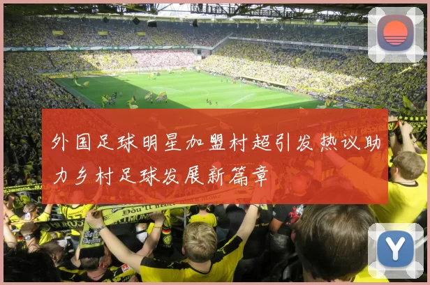 外国足球明星加盟村超引发热议助力乡村足球发展新篇章