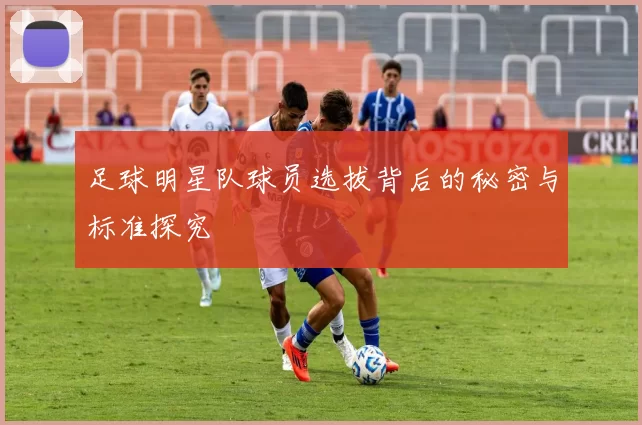 足球明星队球员选拔背后的秘密与标准探究