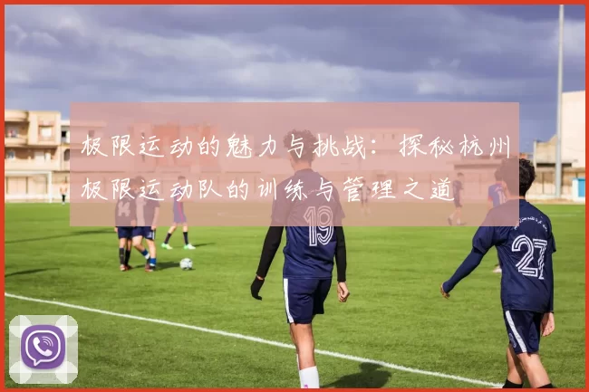极限运动的魅力与挑战：探秘杭州极限运动队的训练与管理之道