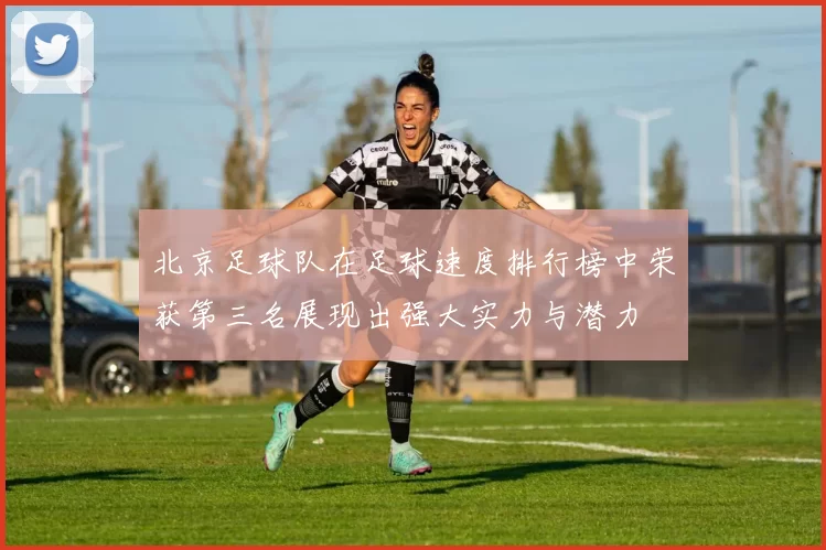 北京足球队在足球速度排行榜中荣获第三名展现出强大实力与潜力
