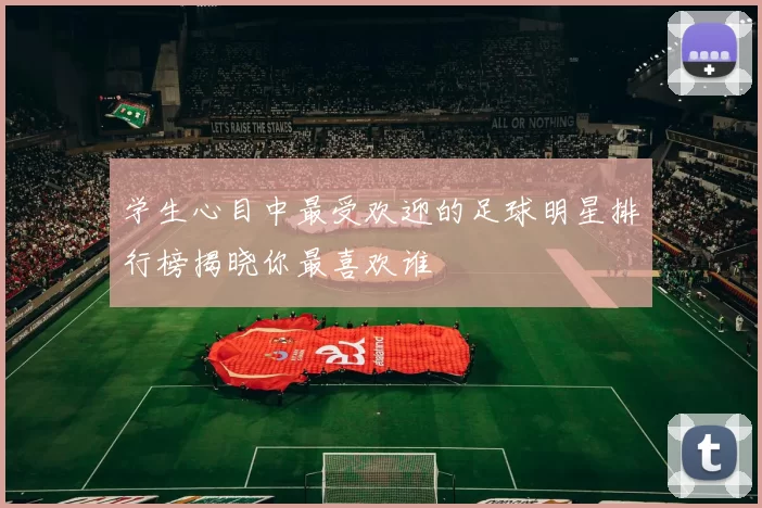 学生心目中最受欢迎的足球明星排行榜揭晓你最喜欢谁