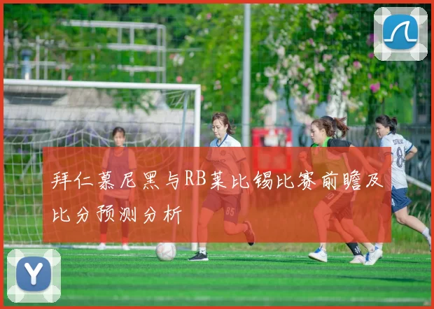 拜仁慕尼黑与RB莱比锡比赛前瞻及比分预测分析