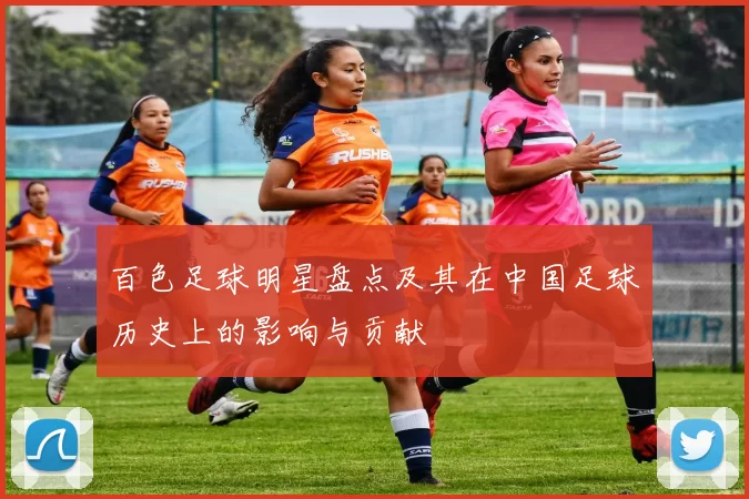 百色足球明星盘点及其在中国足球历史上的影响与贡献