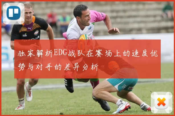 独家解析EDG战队在赛场上的速度优势与对手的差异分析