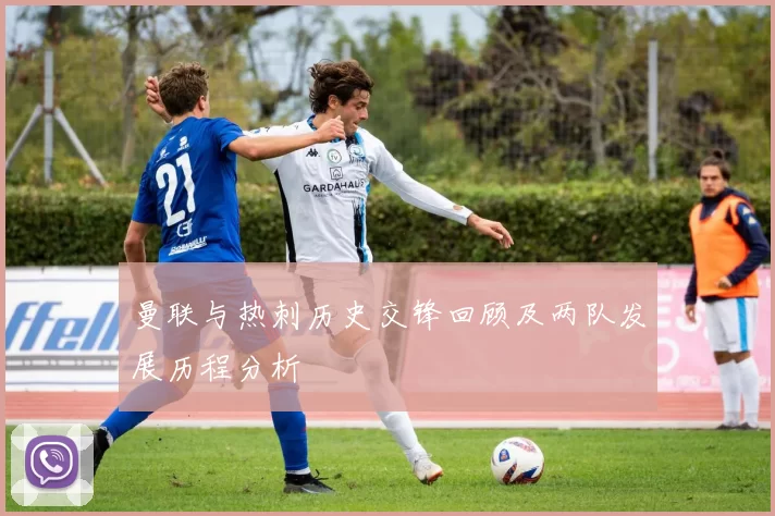 曼联与热刺历史交锋回顾及两队发展历程分析